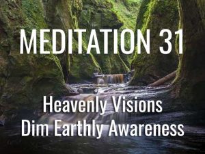 Day 31 Meditation: Heavenly Visions Dim Earthly Awareness