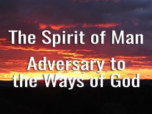Spirit of Man: Adversary to the Ways of God in the Life of Man